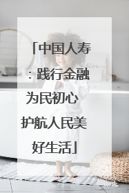 中国人寿：践行金融为民初心 护航人民美好生活