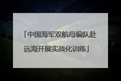 中国海军双航母编队赴远海开展实战化训练
