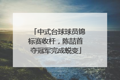 中式台球球员锦标赛收杆，陈喆首夺冠军完成蜕变