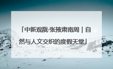 中新观陇·张掖肃南周｜自然与人文交织的度假天堂