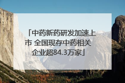 中药新药研发加速上市 全国现存中药相关企业超84.3万家