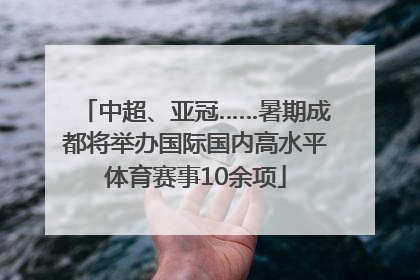 中超、亚冠……暑期成都将举办国际国内高水平体育赛事10余项