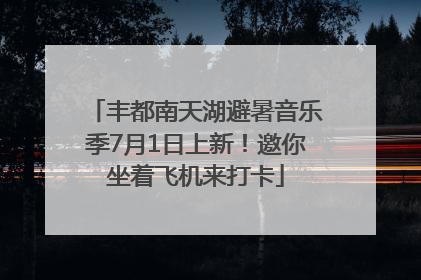丰都南天湖避暑音乐季7月1日上新！邀你坐着飞机来打卡