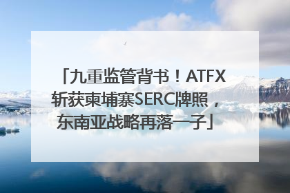 九重监管背书！ATFX斩获柬埔寨SERC牌照，东南亚战略再落一子