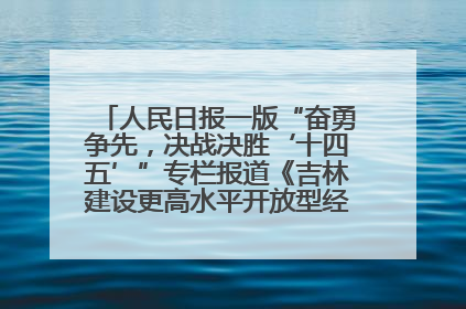 人民日报一版“奋勇争先，决战决胜‘十四五’”专栏报道《吉林建设更高水平开放型经济新体制》