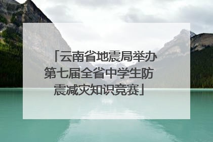 云南省地震局举办第七届全省中学生防震减灾知识竞赛