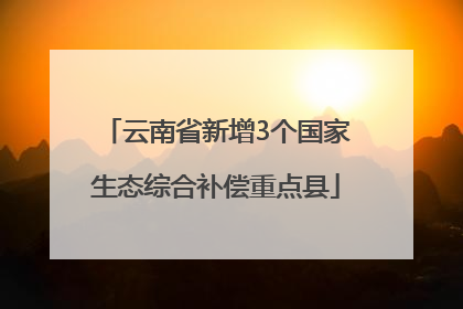 云南省新增3个国家生态综合补偿重点县