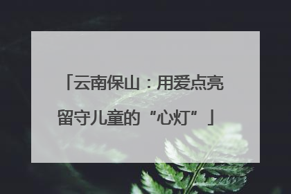 云南保山：用爱点亮留守儿童的“心灯”