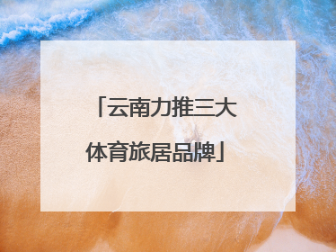 云南力推三大体育旅居品牌