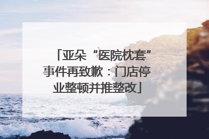 亚朵“医院枕套”事件再致歉：门店停业整顿并推整改