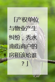 产权单位与物业产生纠纷，秀水南街商户的房租该给谁？