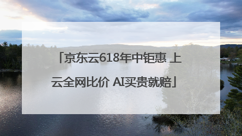 京东云618年中钜惠 上云全网比价 AI买贵就赔