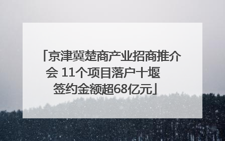 京津冀楚商产业招商推介会 11个项目落户十堰 签约金额超68亿元