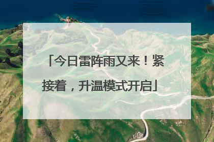 今日雷阵雨又来！紧接着，升温模式开启