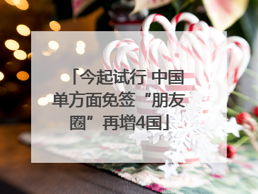 今起试行 中国单方面免签“朋友圈”再增4国