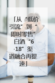 从“低价引流”到“即时零售” 白酒“6·18”渠道融合再提速