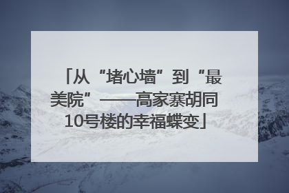 从“堵心墙”到“最美院”——高家寨胡同10号楼的幸福蝶变