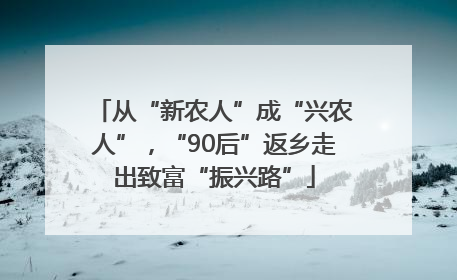 从“新农人”成“兴农人”，“90后”返乡走出致富“振兴路”