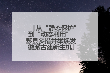 从“静态保护”到“动态利用” 黟县多措并举焕发徽派古建新生机