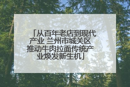 从百年老店到现代产业 兰州市城关区推动牛肉拉面传统产业焕发新生机