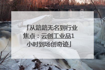 从籍籍无名到行业焦点：云创工业品1小时到场创奇迹