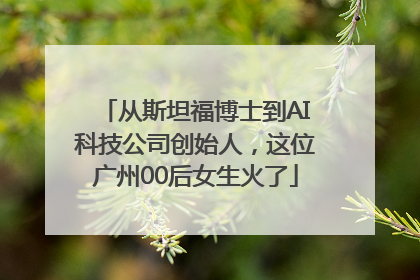 从斯坦福博士到AI科技公司创始人，这位广州00后女生火了