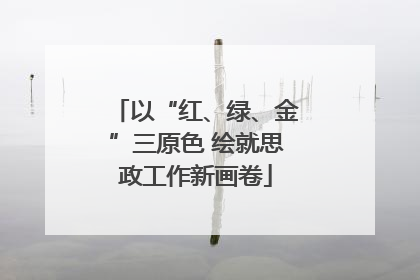 以“红、绿、金”三原色 绘就思政工作新画卷