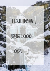 以旧换新，突破10000亿！