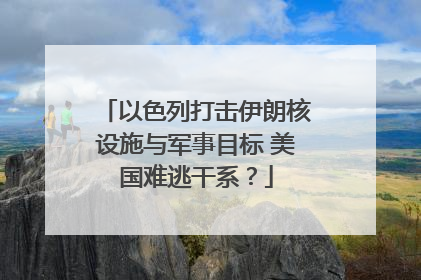 以色列打击伊朗核设施与军事目标 美国难逃干系？