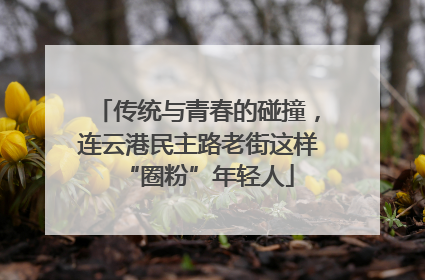 传统与青春的碰撞，连云港民主路老街这样“圈粉”年轻人
