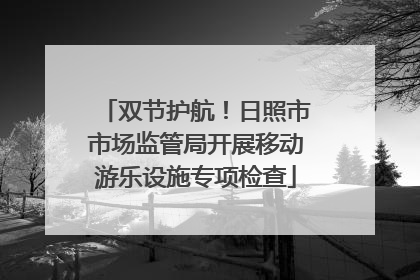双节护航！日照市市场监管局开展移动游乐设施专项检查