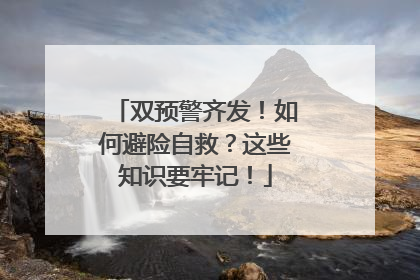 双预警齐发！如何避险自救？这些知识要牢记！