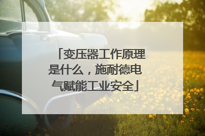 变压器工作原理是什么，施耐德电气赋能工业安全