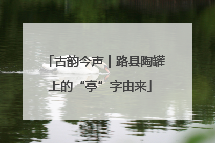 古韵今声｜路县陶罐上的“亭”字由来