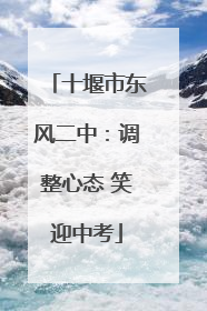 十堰市东风二中：调整心态 笑迎中考