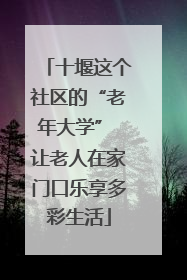 十堰这个社区的“老年大学” 让老人在家门口乐享多彩生活