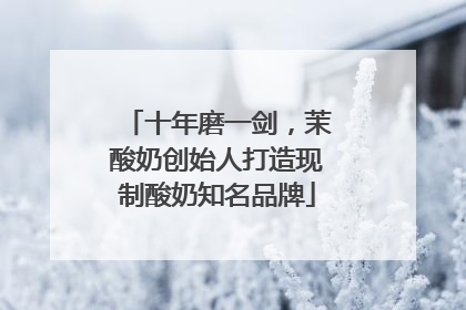 十年磨一剑，茉酸奶创始人打造现制酸奶知名品牌