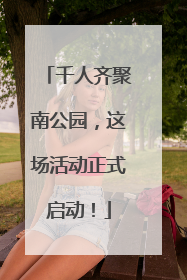 千人齐聚南公园，这场活动正式启动！
