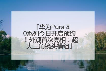 华为Pura 80系列今日开启预约！外观首次亮相：超大三角镜头模组
