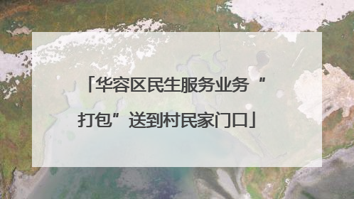 华容区民生服务业务“打包”送到村民家门口