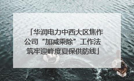 华润电力中西大区焦作公司“加减乘除”工作法筑牢迎峰度夏保供防线