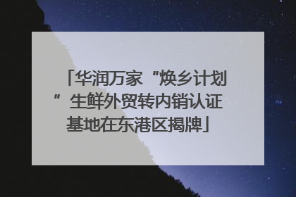 华润万家“焕乡计划”生鲜外贸转内销认证基地在东港区揭牌