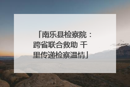 南乐县检察院：跨省联合救助 千里传递检察温情