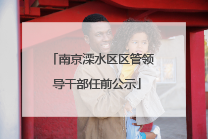 南京溧水区区管领导干部任前公示