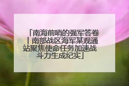 南海前哨的强军答卷丨南部战区海军某观通站聚焦使命任务加速战斗力生成纪实