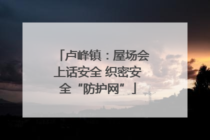 卢峰镇：屋场会上话安全 织密安全“防护网”