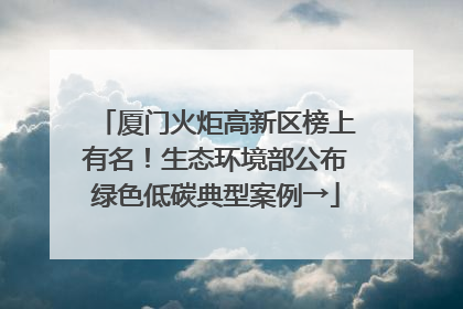 厦门火炬高新区榜上有名！生态环境部公布绿色低碳典型案例→