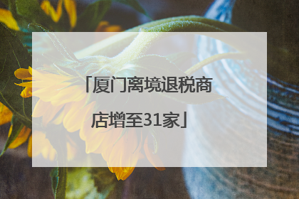 厦门离境退税商店增至31家