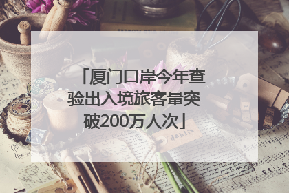 厦门口岸今年查验出入境旅客量突破200万人次
