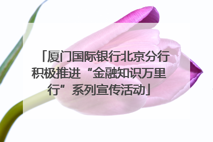 厦门国际银行北京分行积极推进“金融知识万里行”系列宣传活动